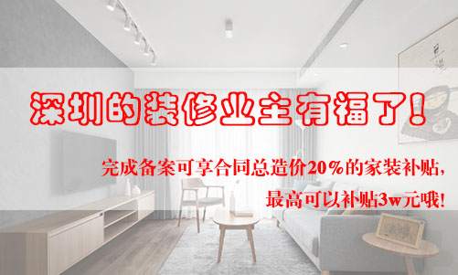 好消息！深圳的裝修業(yè)主有福了！完成備案可享合同總造價20%的家裝補貼，最高可以補貼3w元哦！
